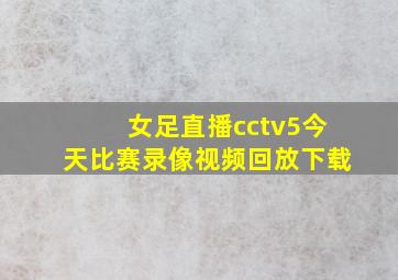 女足直播cctv5今天比赛录像视频回放下载