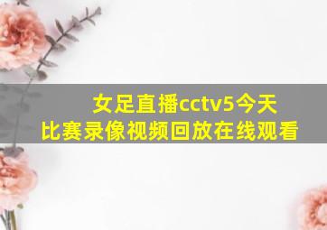 女足直播cctv5今天比赛录像视频回放在线观看