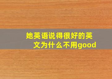 她英语说得很好的英文为什么不用good