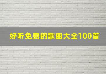 好听免费的歌曲大全100首