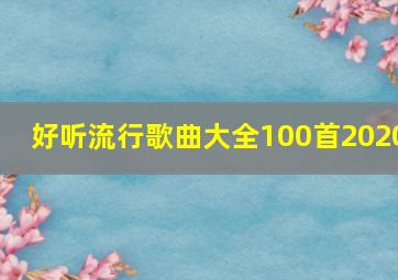 好听流行歌曲大全100首2020