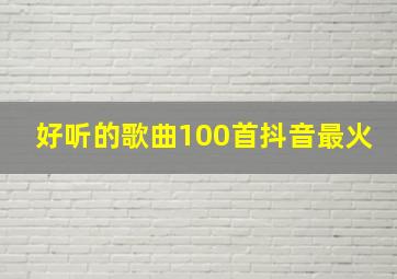 好听的歌曲100首抖音最火