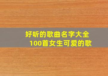 好听的歌曲名字大全100首女生可爱的歌