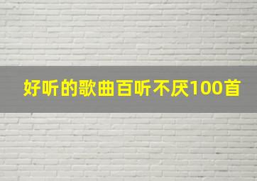 好听的歌曲百听不厌100首