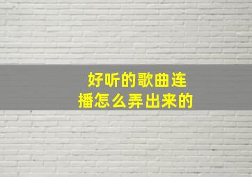 好听的歌曲连播怎么弄出来的