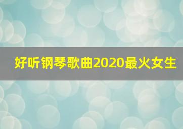 好听钢琴歌曲2020最火女生