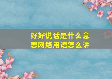 好好说话是什么意思网络用语怎么讲