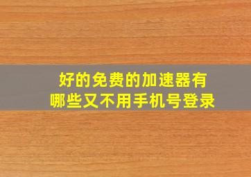 好的免费的加速器有哪些又不用手机号登录