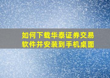 如何下载华泰证券交易软件并安装到手机桌面