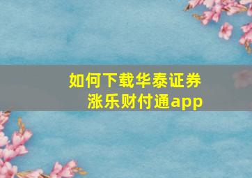 如何下载华泰证券涨乐财付通app