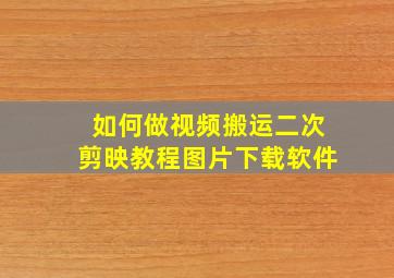 如何做视频搬运二次剪映教程图片下载软件