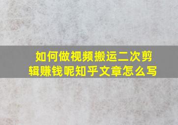 如何做视频搬运二次剪辑赚钱呢知乎文章怎么写