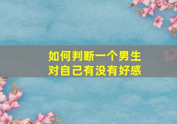 如何判断一个男生对自己有没有好感