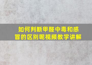 如何判断甲醛中毒和感冒的区别呢视频教学讲解