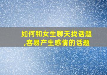 如何和女生聊天找话题,容易产生感情的话题