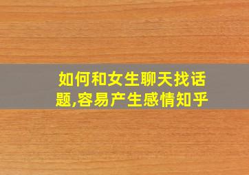 如何和女生聊天找话题,容易产生感情知乎