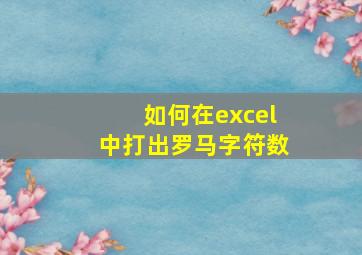 如何在excel中打出罗马字符数