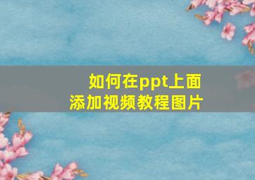 如何在ppt上面添加视频教程图片