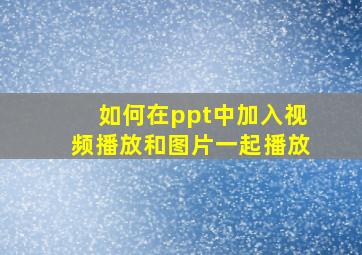 如何在ppt中加入视频播放和图片一起播放