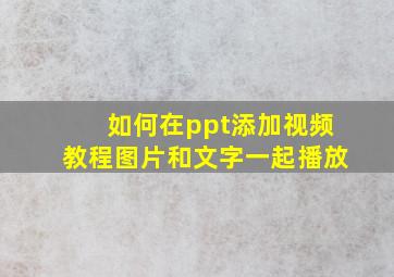 如何在ppt添加视频教程图片和文字一起播放