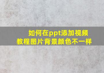 如何在ppt添加视频教程图片背景颜色不一样