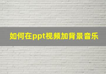 如何在ppt视频加背景音乐