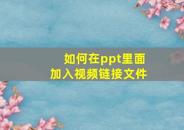 如何在ppt里面加入视频链接文件