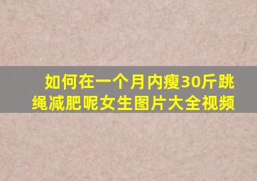 如何在一个月内瘦30斤跳绳减肥呢女生图片大全视频