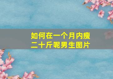 如何在一个月内瘦二十斤呢男生图片