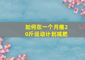 如何在一个月瘦20斤运动计划减肥