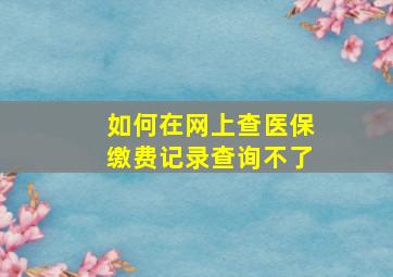 如何在网上查医保缴费记录查询不了