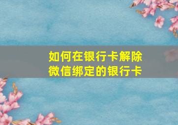 如何在银行卡解除微信绑定的银行卡