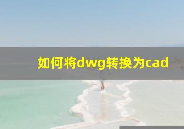 如何将dwg转换为cad