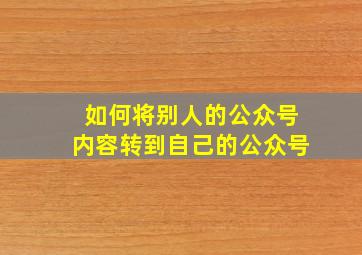 如何将别人的公众号内容转到自己的公众号