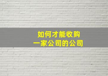 如何才能收购一家公司的公司