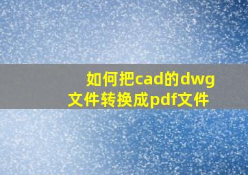 如何把cad的dwg文件转换成pdf文件