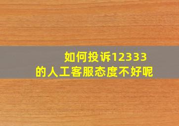 如何投诉12333的人工客服态度不好呢