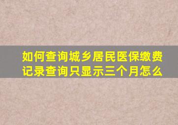 如何查询城乡居民医保缴费记录查询只显示三个月怎么