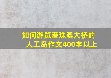 如何游览港珠澳大桥的人工岛作文400字以上