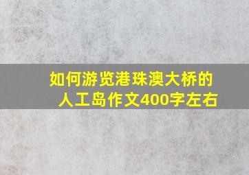 如何游览港珠澳大桥的人工岛作文400字左右