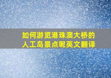 如何游览港珠澳大桥的人工岛景点呢英文翻译