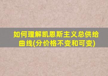 如何理解凯恩斯主义总供给曲线(分价格不变和可变)