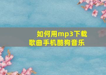 如何用mp3下载歌曲手机酷狗音乐