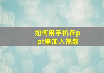 如何用手机在ppt里加入视频