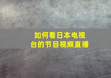 如何看日本电视台的节目视频直播