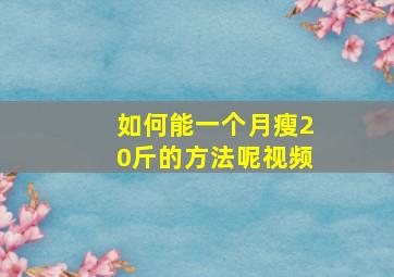 如何能一个月瘦20斤的方法呢视频