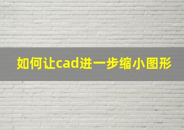 如何让cad进一步缩小图形