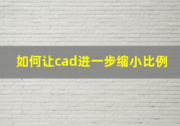 如何让cad进一步缩小比例