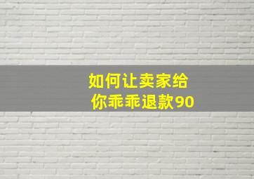 如何让卖家给你乖乖退款90