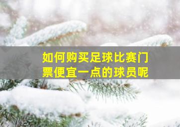 如何购买足球比赛门票便宜一点的球员呢